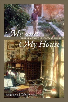 Me and My House: James Baldwin's Last Decade in France by Magdalena J. Zaborowsk