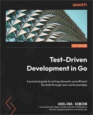 Test-Driven Development in Go: A practical guide to writing idiomatic and effici