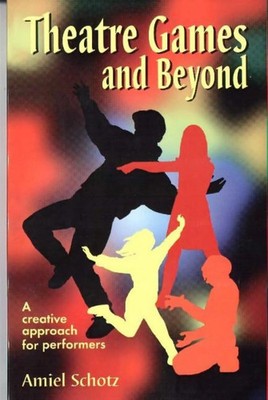 Theatre Games and Beyond A Creative Approach by Amiel Schotz
