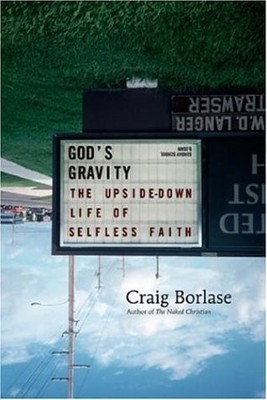 GOD'S GRAVITY: THE UPSIDE-DOWN LIFE OF SELFLESS FAITH By Craig Borlase EXCELLENT