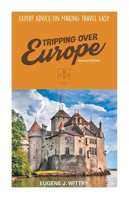 Tripping Over Europe, 2nd Edition. Expert Advice on Making Travel Easy Wittry