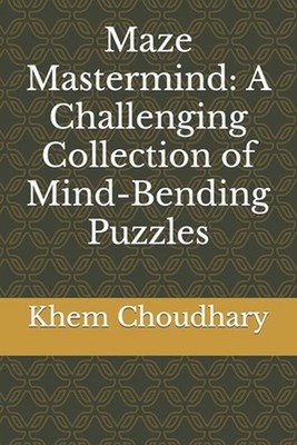 Maze Mastermind: A Challenging Collection of Mind-Bending Puzzles by Khem Chand