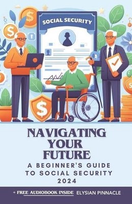 Navigating Your Future: A Beginner's Guide to Social Security 2024 by Elysian Pi