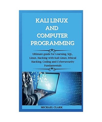 KALI LINUX AND computer PROGRAMMING: Ultimate guie for Learning, SQL, Linux, Hac