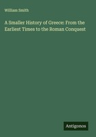 William Smith | A Smaller History Of Greece: From The Earliest Times To The...