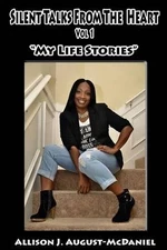 Silent Talks from the Heart Vol 1 "My Life Stories" by Allison J. August-McDanie