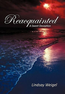 Reacquainted: A Sweet Deception By Lindsay Weigel - New Copy - 9781462020829