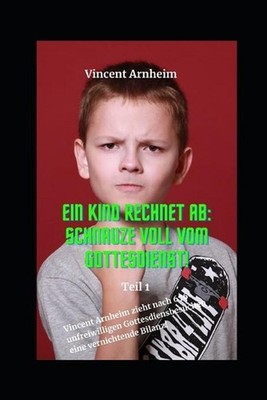 Ein Kind rechnet ab: Schnauze voll vom Gottesdienst!: Vincent Arnheim zieht nach