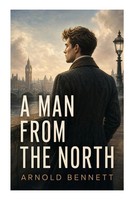 Arnold Bennett | A Man From The North | Taschenbuch | Englisch (2023) | e-artnow