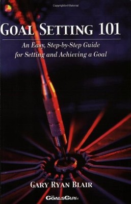 Goal Setting 101: How to Set and Achieve a Goal,Gary Ryan Blair