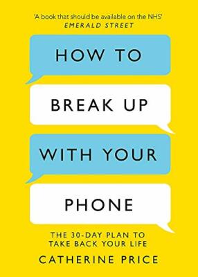 How to Break Up With Your Phone: The 30-Day Plan to Take Back  .9781409182900,