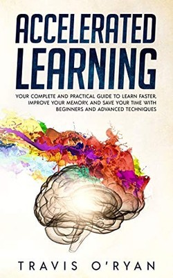 ACCELERATED LEARNING: YOUR COMPLETE AND PRACTICAL GUIDE TO By Travis Oryan *NEW*