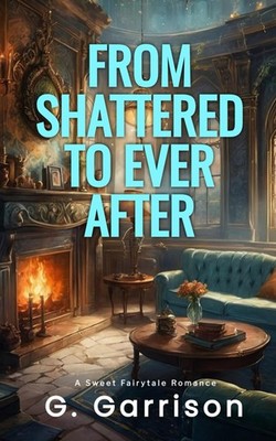 From Shattered to Ever After: A Sweet Fairytale Romance