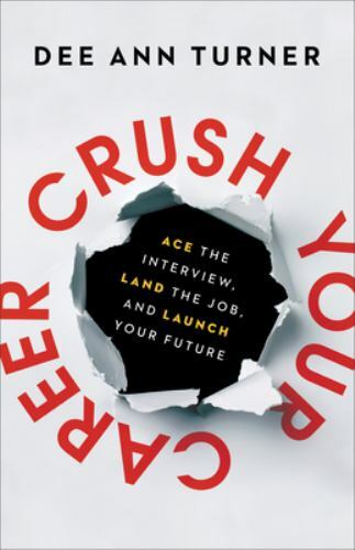 Crush Your Career : Ace the Interview, Land the Job, and Launch Your Future ...