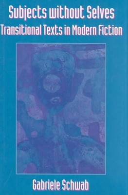 Subjects without Selves: Transitional Texts in Modern Fiction by Gabriele Schwab