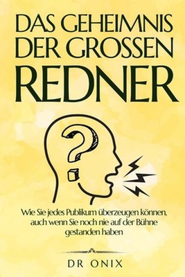 Das Geheimnis Der Grossen Redner: Wie Sie jedes Publikum ?berzeugen k?nnen, auch