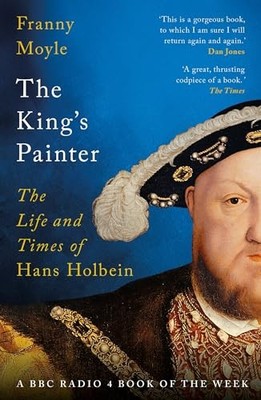 Franny Moyle - King's Painter   The Life and Times of Hans Holbein - G245z