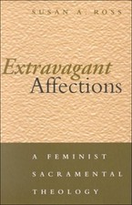 EXTRAVAGANT AFFECTIONS: A FEMINIST SACRAMENTAL THEOLOGY By Susan A. Ross *VG+*