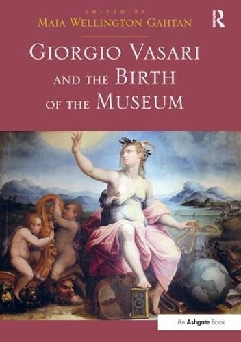 Giorgio Vasari and the Birth of the Museum by Maia Wellington... - 9781138247604