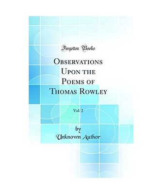 Observations Upon the Poems of Thomas Rowley, Vol. 2 [Classic Reprint], Unknown 
