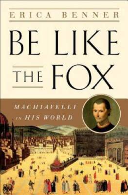 Be Like the Fox: Machiavelli In His World - Hardcover By Benner, Erica - GOOD