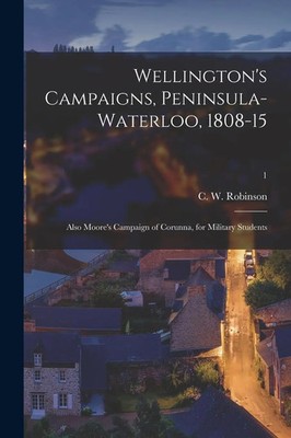 C. W. Robinson | Wellington's Campaigns, Peninsula-Waterloo, 1808-15; Also...
