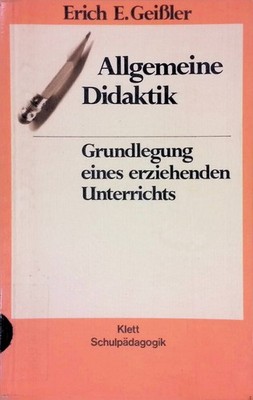 Allgemeine Didaktik: Grundlegung e. erziehenden Unterrichts. Geissler, Erich E.: