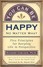 You Can Be Happy No Matter What: Five Principles for Keeping Life in Perspectiv