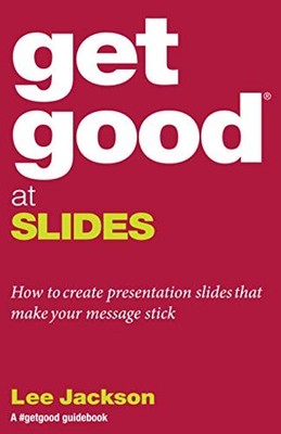 Get Good At Slides: How to create pres..., Jackson, Lee