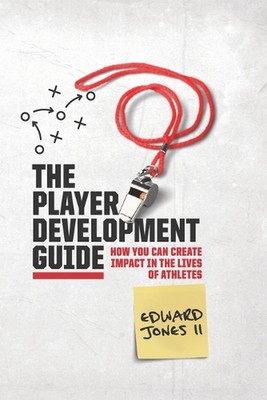 The Player Development Guide: How You Can Create Impact in the Lives of Athletes
