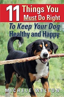 11 Things You Must Do Right To Keep Your Dog Healthy and Happy: The Natural ...