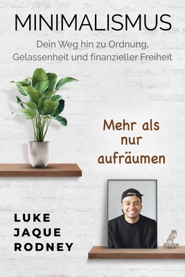Minimalismus - Dein Weg hin zu Ordnung, Gelassenheit und finanzieller Freih ...