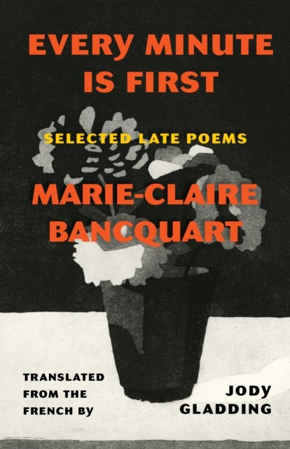 Every Minute Is First Poems by Marie-Claire Bancquart (Paperback Book)