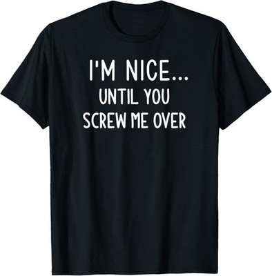 I'm Nice Until You Screw Me Over, Funny, Jokes, Sarcastic T-Shirt