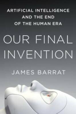 Our Final Invention: Artificial Intelligence and the End of the Human Era - GOOD