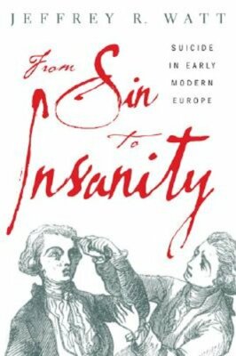 From Sin to Insanity: Suicide in Early Modern Europe by Jeffrey Watt: New