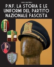 P.N.F. La storia e le uniformi del Partito Nazionale Fascista by Carlo Rastrelli