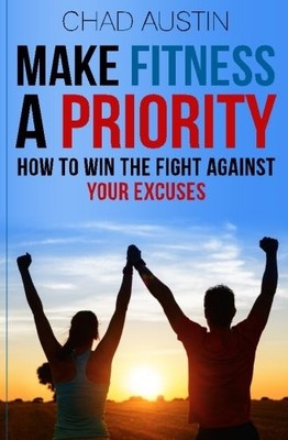 MAKE FITNESS A PRIORITY: HOW TO WIN THE FIGHT AGAINST YOUR By Chad Austin *NEW*