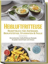 Heißluftfritteuse Rezeptbuch für Anfänger, Berufstätige, Studenten & Faule: Die