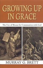 GROWING UP IN GRACE: THE USE OF MEANS FOR COMMUNION WITH By Murray G Brett Mint