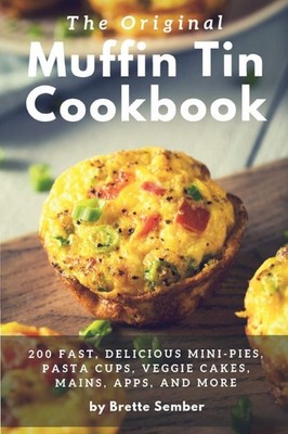 The Original Muffin Tin Cookbook: 200 Fast, Delicious Mini-Pies, Pasta Cups,...