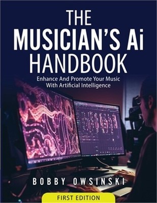 The Musician's Ai Handbook: Enhance And Promote Your Music With Artificial Intel