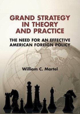 Grand Strategy in Theory and Practice: The Need for an Effective American Fo...