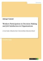 Workers Participation In Decision Making And Job Satisfaction In Organizations A