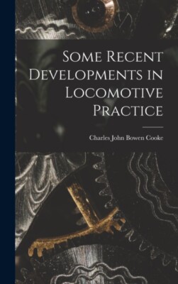 Cooke - Some Recent Developments in Locomotive Practice - New hardback - X555z