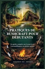 Pratiques de Bushcraft Pour Dbutants: Un guide complet sur la survie et l'autosu
