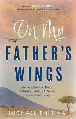 On My Father's Wings: An Entrepreneurial Journey Of Finding Humility, Resil...