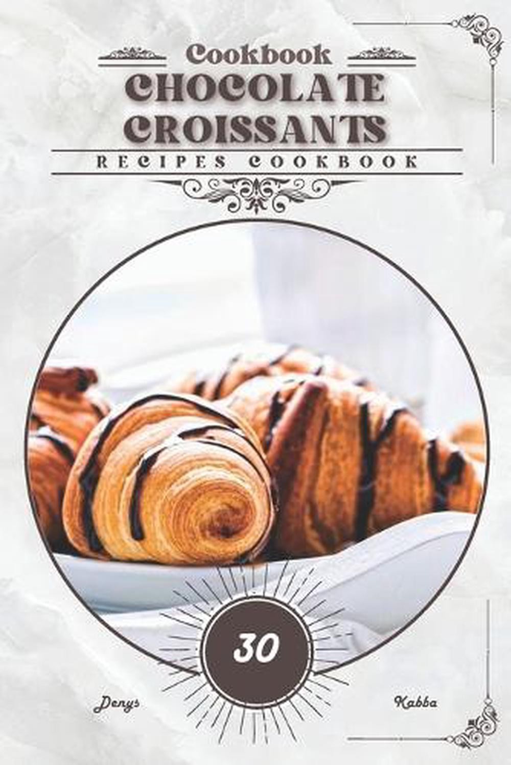 Chocolate Croissants: Recipes cookbook by Denys Kabba Paperback Book