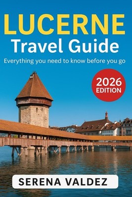 Lucerne Travel Guide 2026: Everything you need to know before you go: Discover T