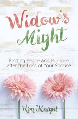 Widow's Might: Finding Peace and Purpose After the Loss of your Spouse by Kim Kn
